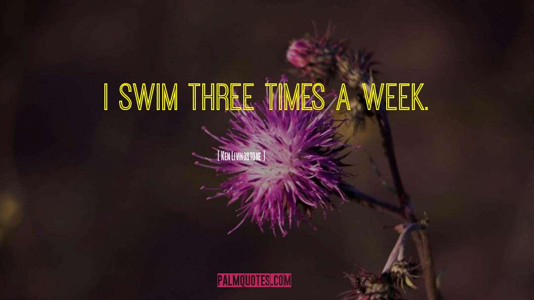 Ken Livingstone Quotes: I swim three times a