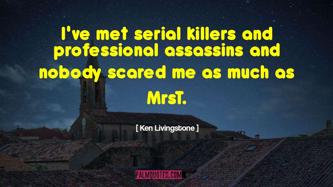 Ken Livingstone Quotes: I've met serial killers and