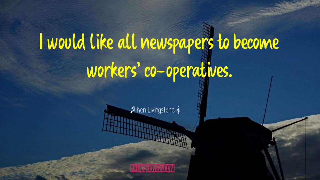 Ken Livingstone Quotes: I would like all newspapers