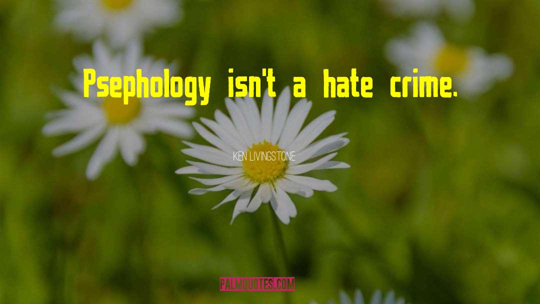 Ken Livingstone Quotes: Psephology isn't a hate crime.