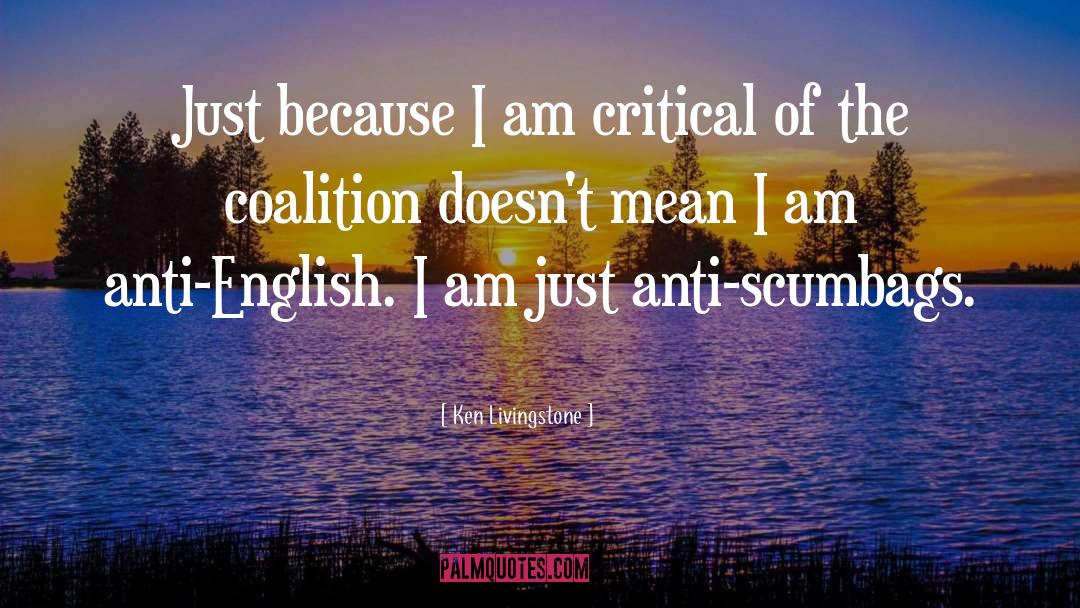 Ken Livingstone Quotes: Just because I am critical