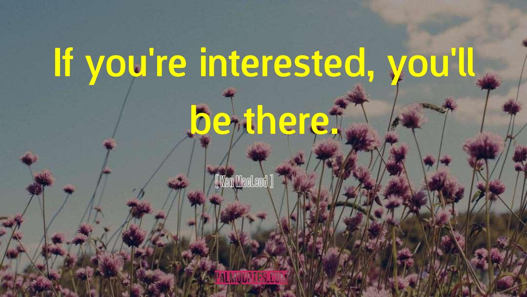 Ken MacLeod Quotes: If you're interested, you'll be