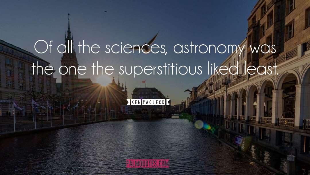 Ken MacLeod Quotes: Of all the sciences, astronomy