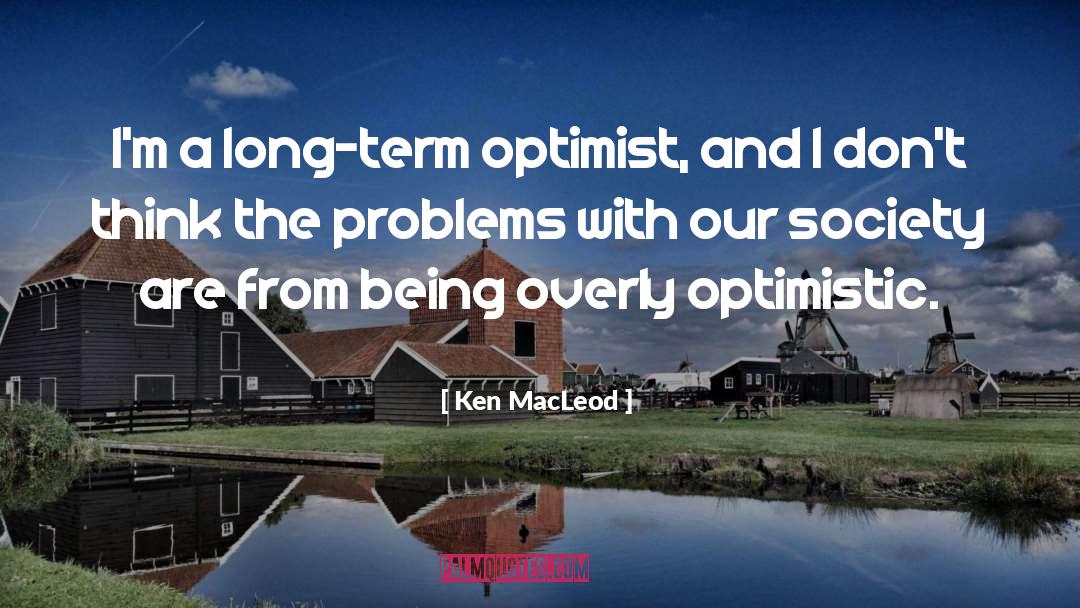 Ken MacLeod Quotes: I'm a long-term optimist, and