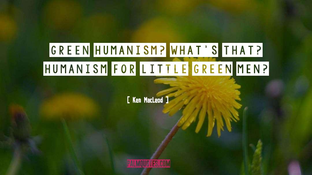 Ken MacLeod Quotes: Green humanism? What's that? Humanism