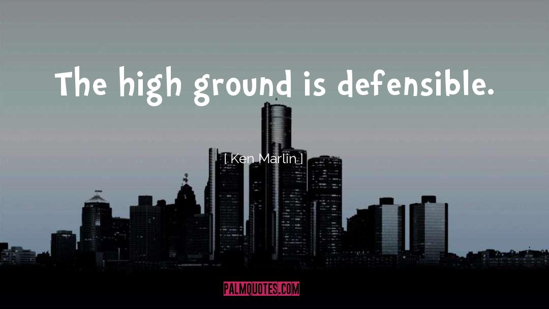 Ken Marlin Quotes: The high ground is defensible.