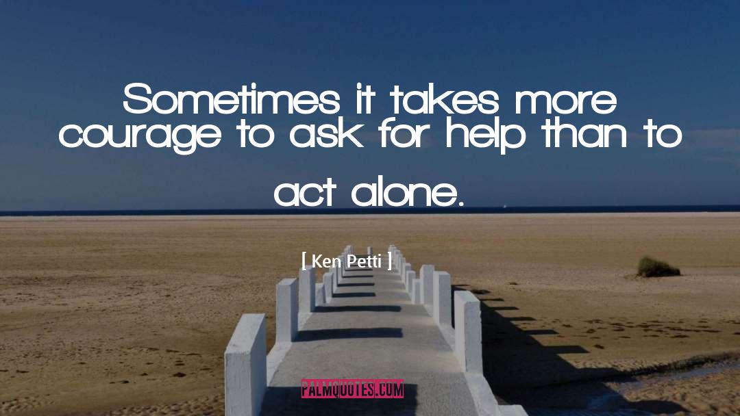 Ken Petti Quotes: Sometimes it takes more courage
