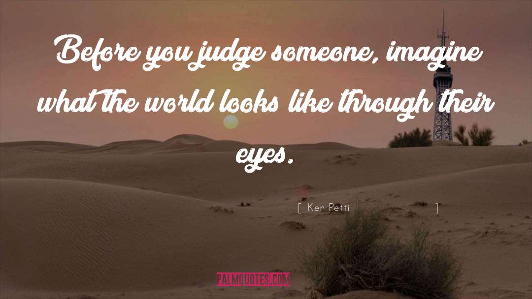 Ken Petti Quotes: Before you judge someone, imagine