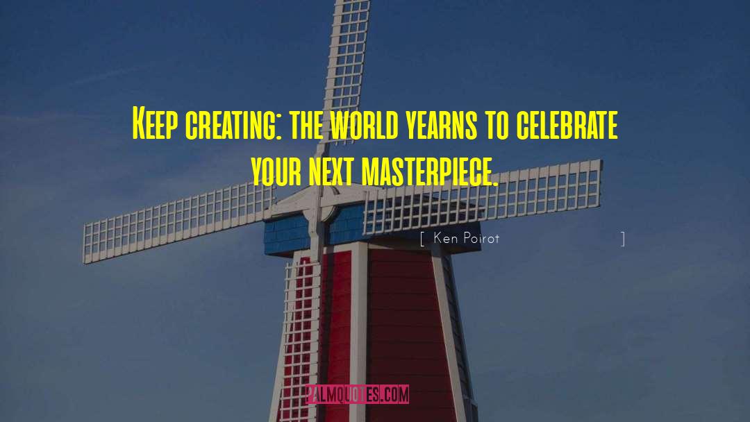 Ken Poirot Quotes: Keep creating: the world yearns