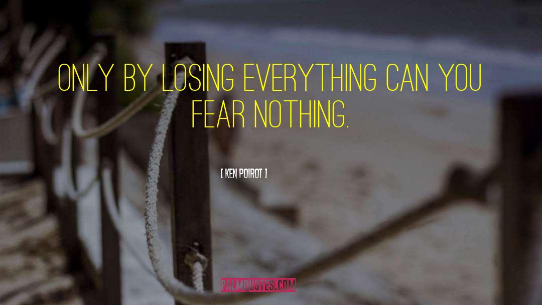 Ken Poirot Quotes: Only by losing everything can