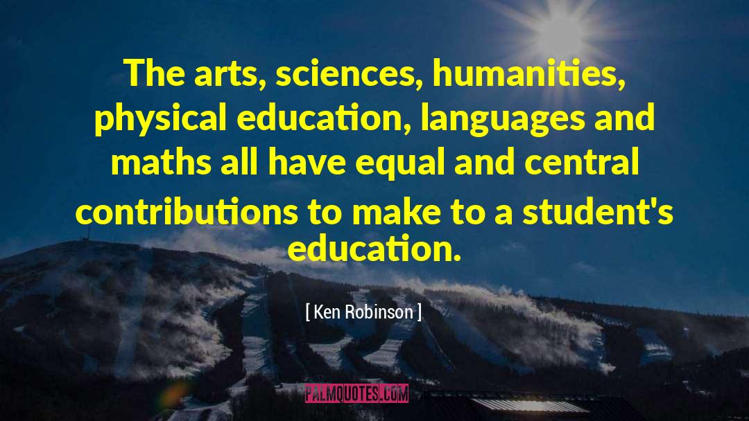 Ken Robinson Quotes: The arts, sciences, humanities, physical
