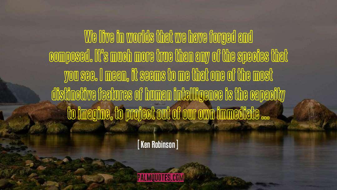 Ken Robinson Quotes: We live in worlds that