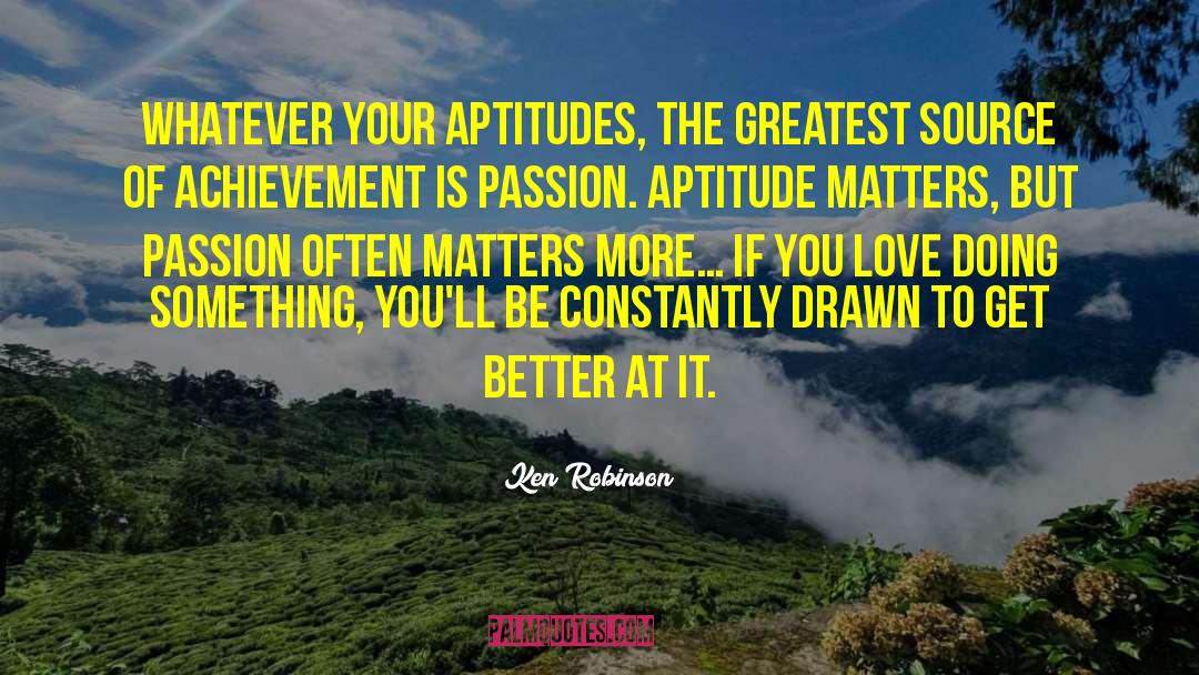 Ken Robinson Quotes: Whatever your aptitudes, the greatest