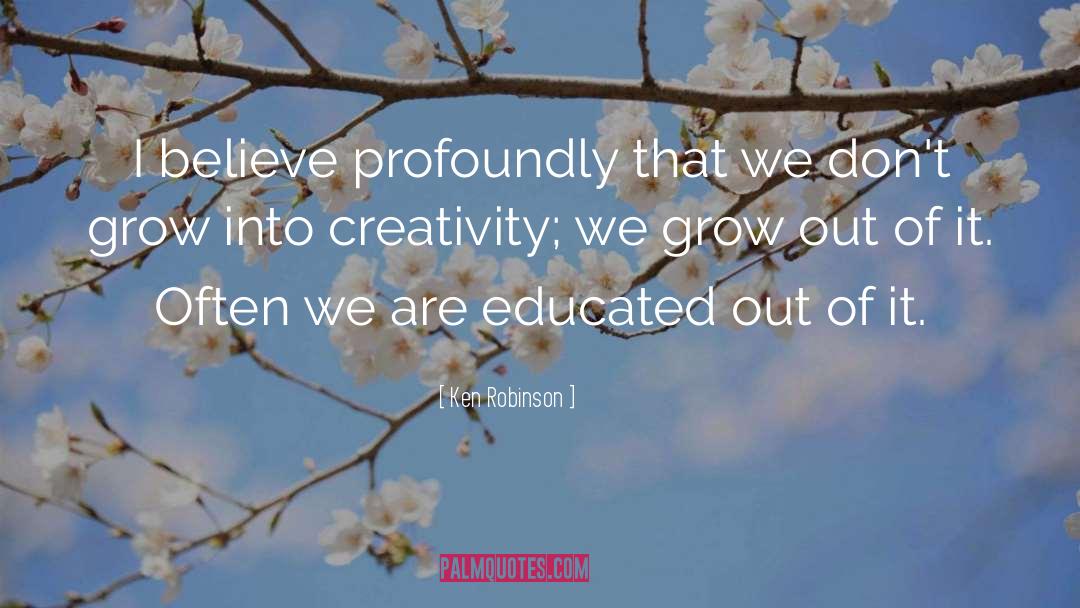 Ken Robinson Quotes: I believe profoundly that we