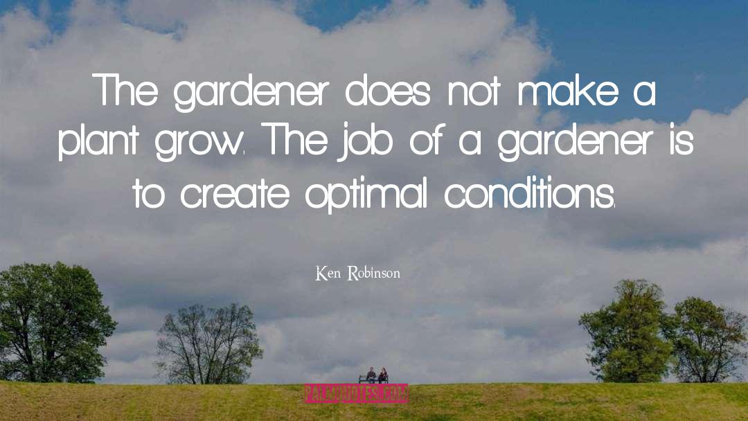 Ken Robinson Quotes: The gardener does not make
