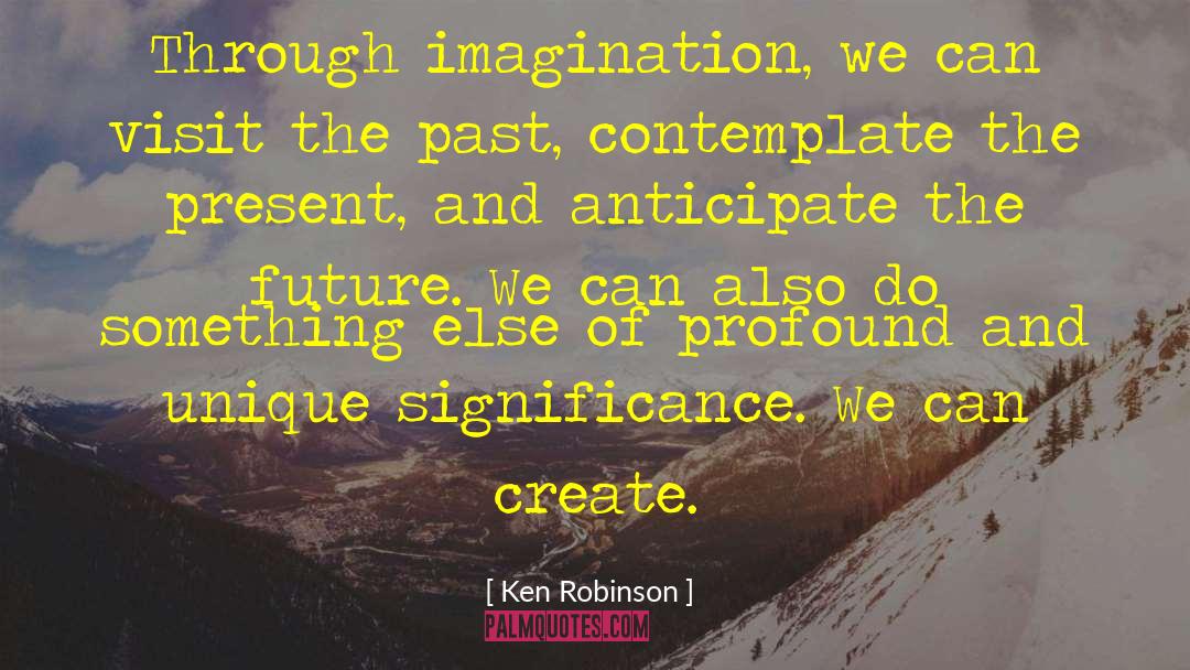 Ken Robinson Quotes: Through imagination, we can visit
