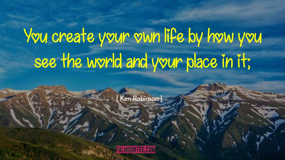 Ken Robinson Quotes: You create your own life