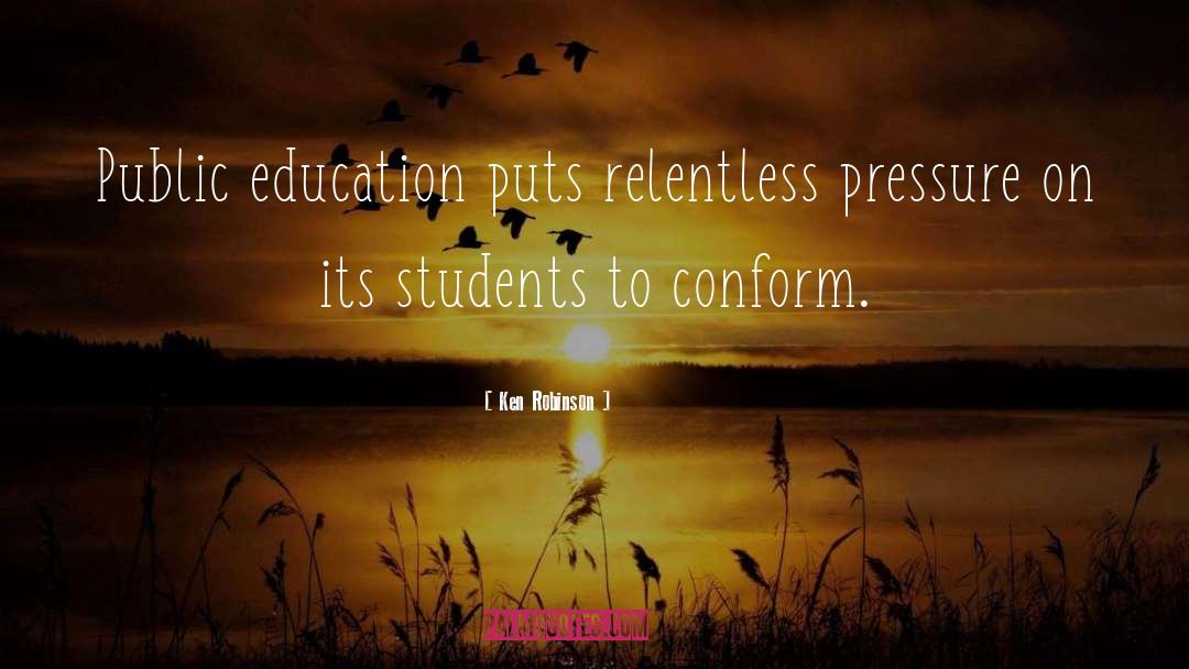Ken Robinson Quotes: Public education puts relentless pressure