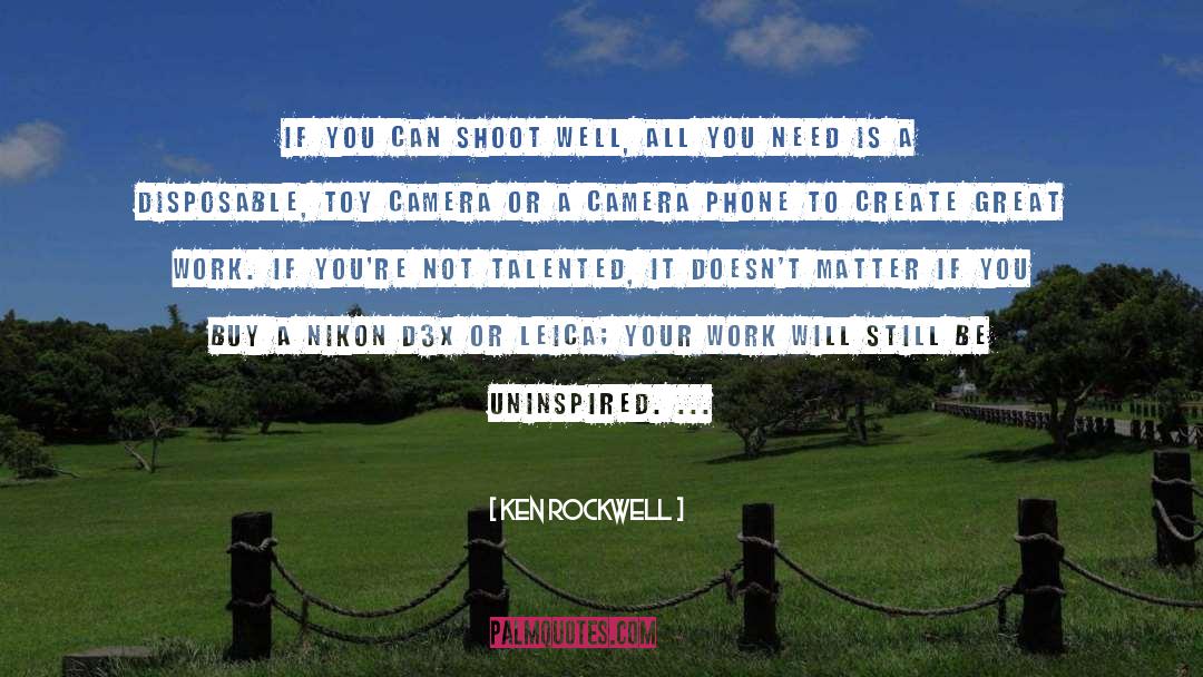 Ken Rockwell Quotes: If you can shoot well,