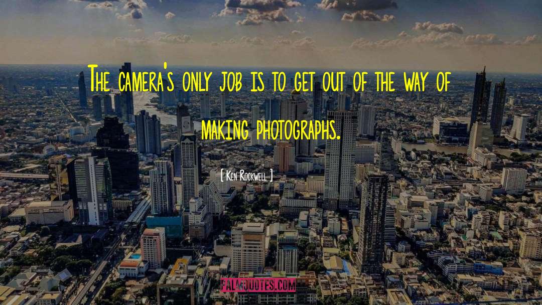 Ken Rockwell Quotes: The camera's only job is