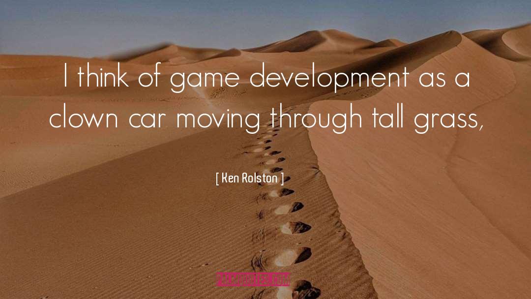 Ken Rolston Quotes: I think of game development