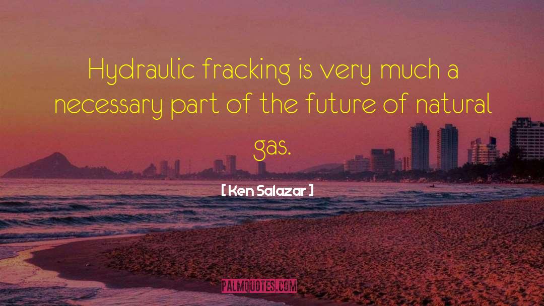 Ken Salazar Quotes: Hydraulic fracking is very much