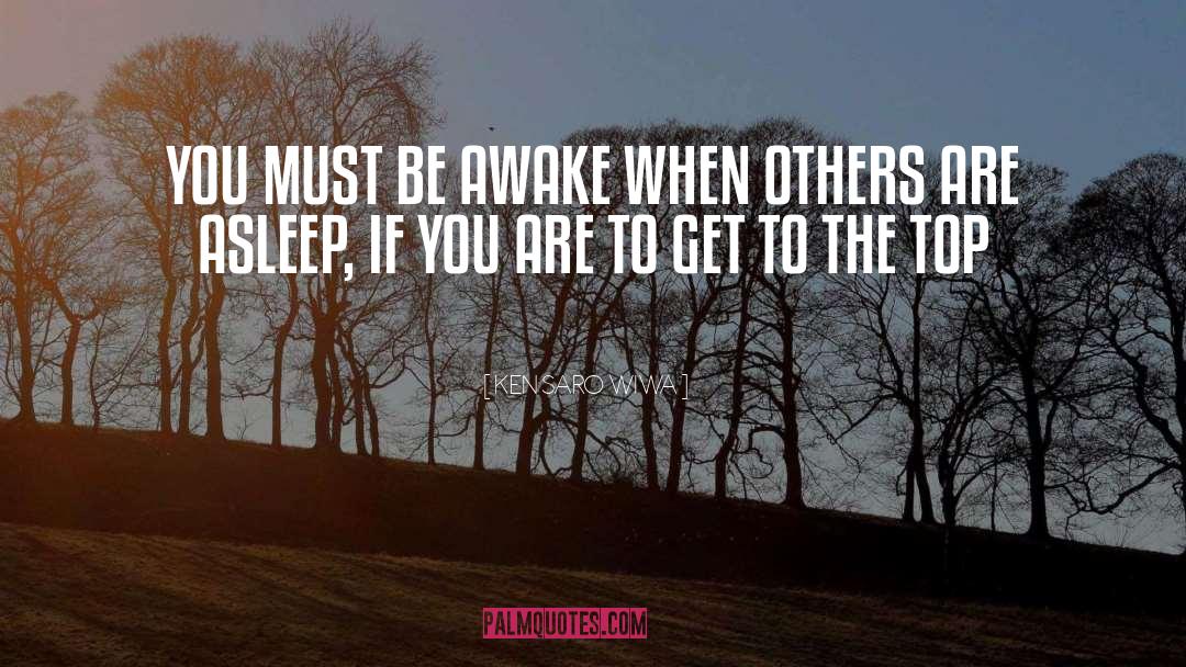 Ken Saro-Wiwa Quotes: YOU MUST BE AWAKE WHEN
