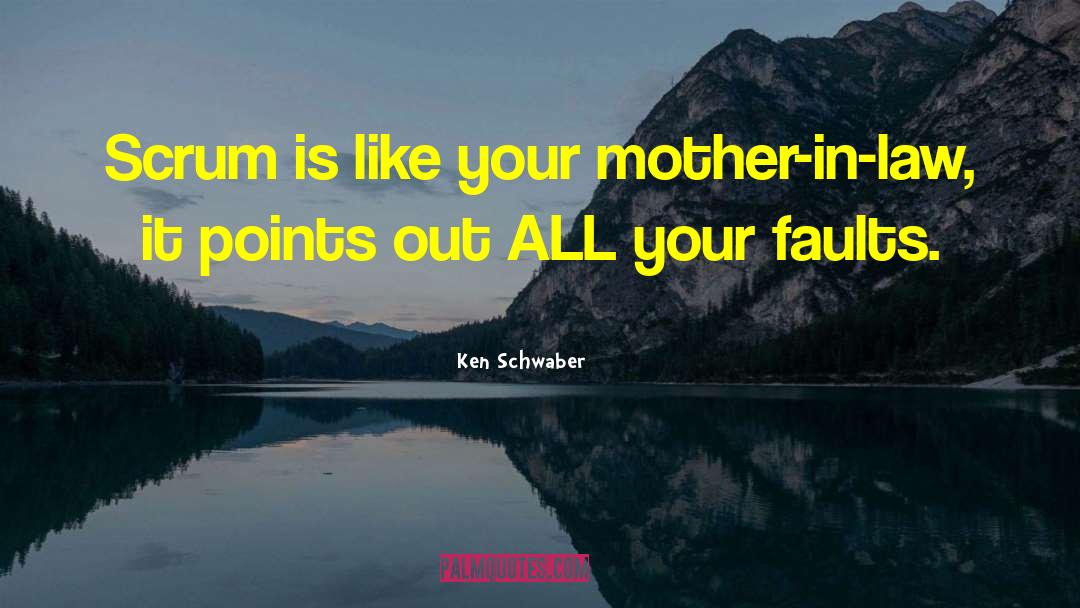 Ken Schwaber Quotes: Scrum is like your mother-in-law,