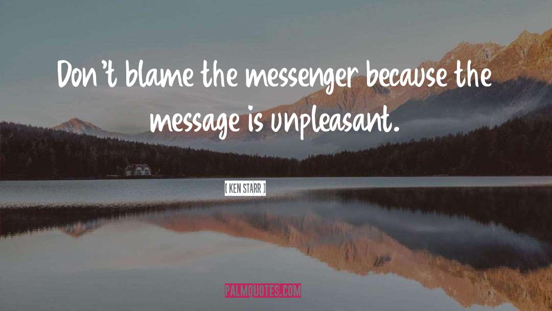 Ken Starr Quotes: Don't blame the messenger because