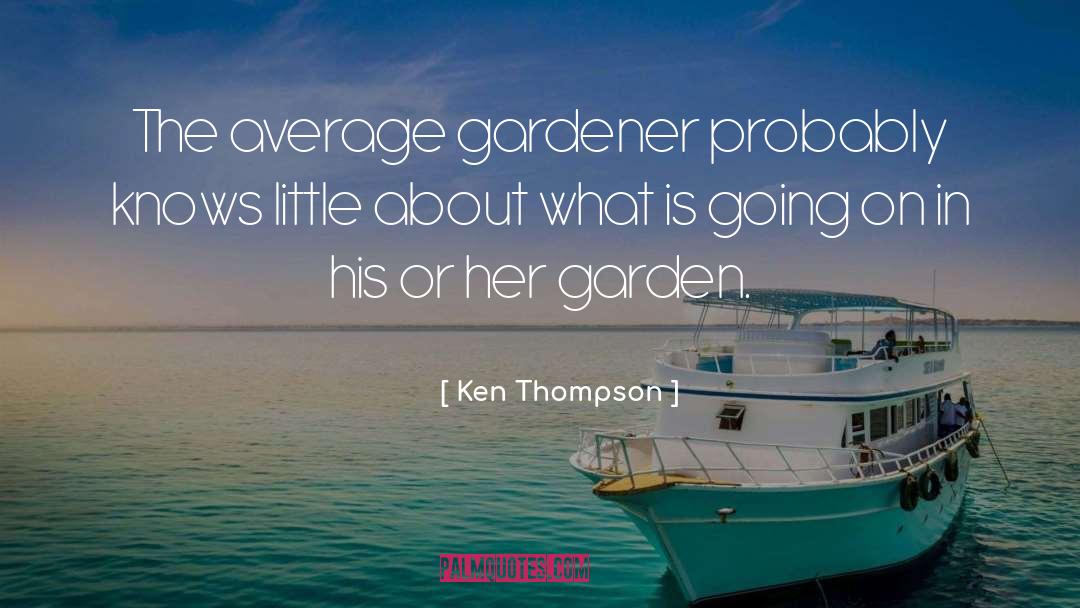 Ken Thompson Quotes: The average gardener probably knows