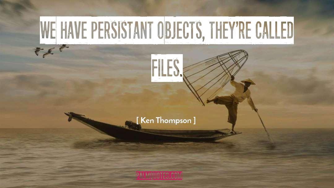 Ken Thompson Quotes: We have persistant objects, they're