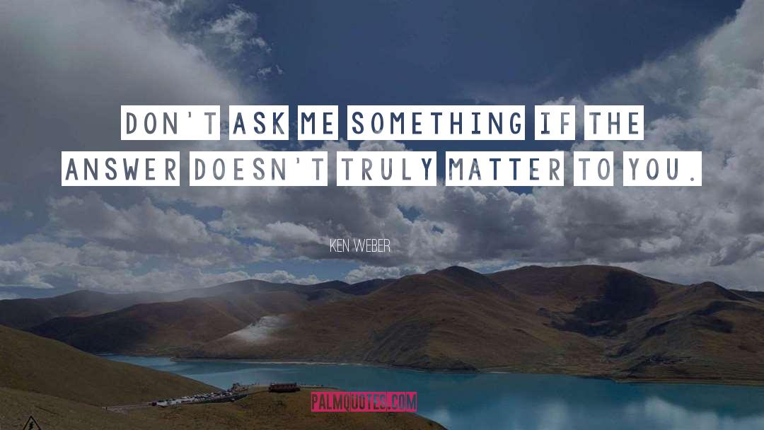 Ken Weber Quotes: Don't ask me something if