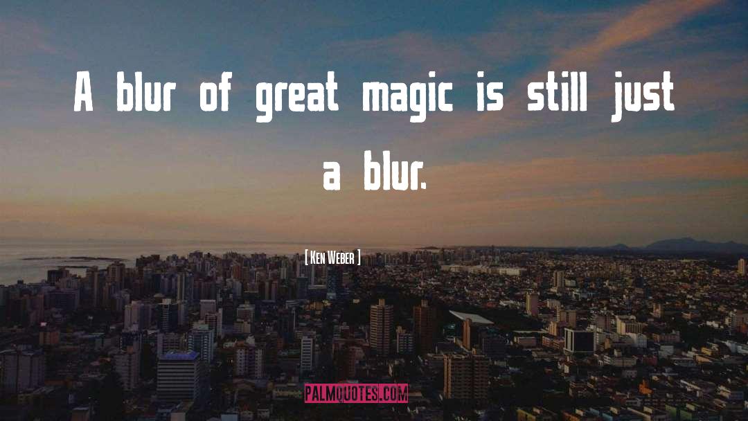Ken Weber Quotes: A blur of great magic