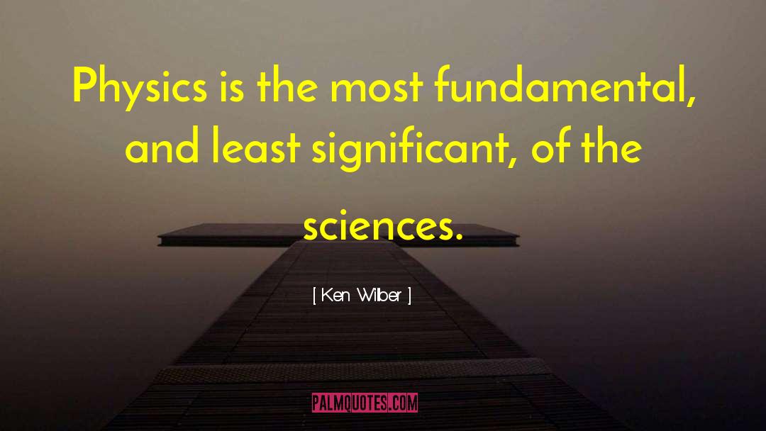 Ken Wilber Quotes: Physics is the most fundamental,