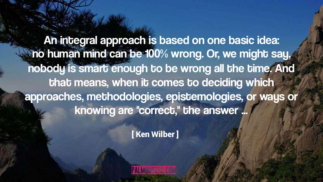 Ken Wilber Quotes: An integral approach is based