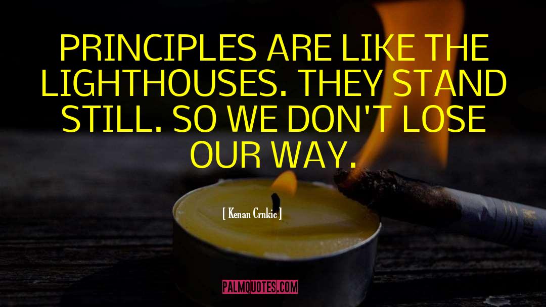 Kenan Crnkic Quotes: PRINCIPLES ARE LIKE THE LIGHTHOUSES.