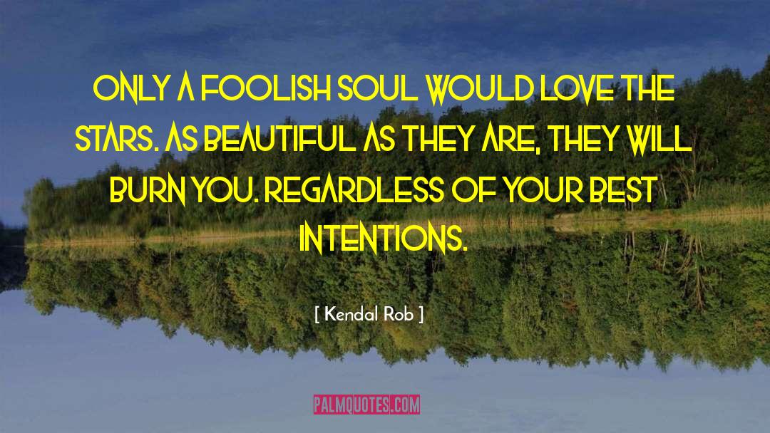 Kendal Rob Quotes: Only a foolish soul would