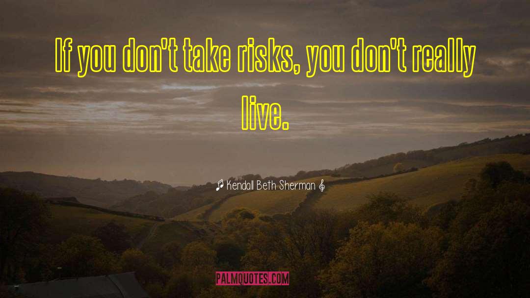Kendall Beth Sherman Quotes: If you don't take risks,