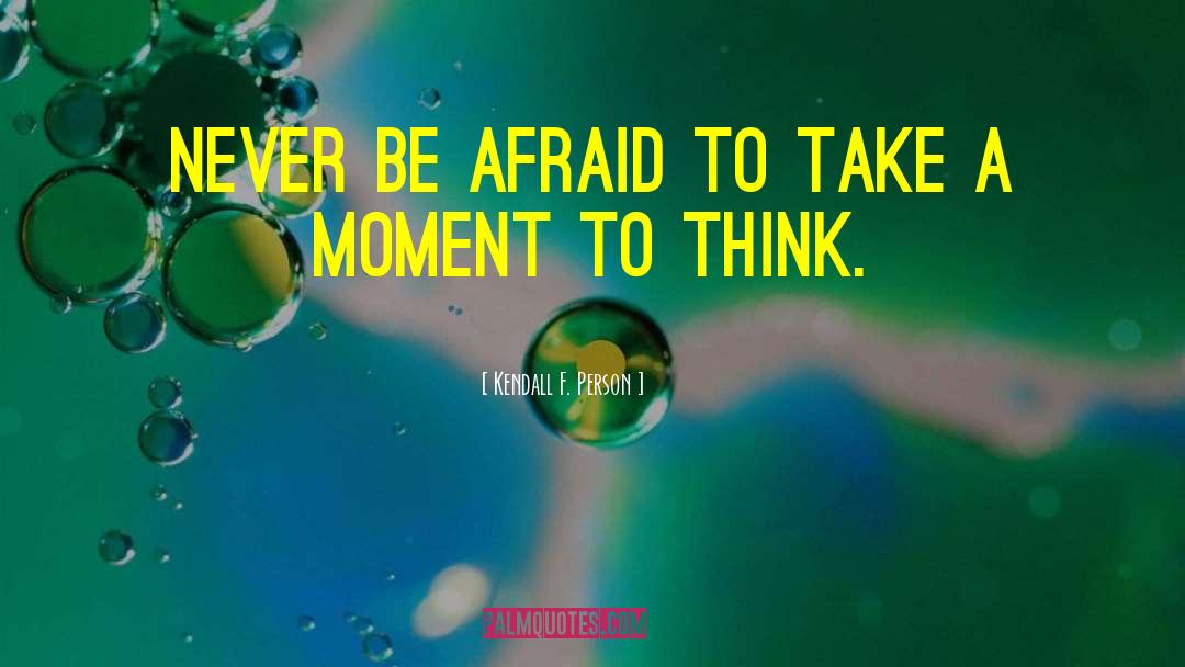 Kendall F. Person Quotes: Never be afraid to take