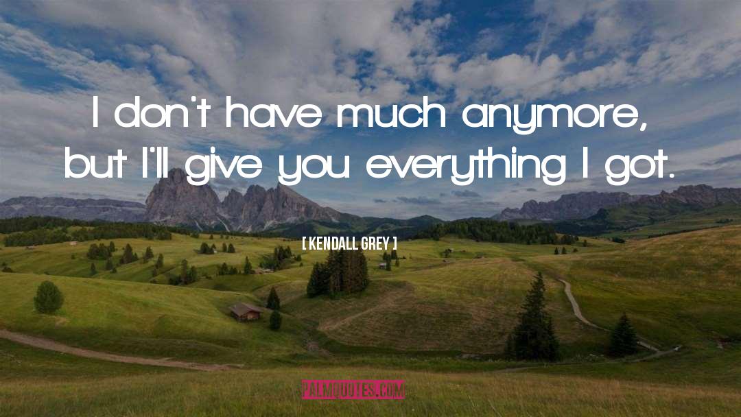 Kendall Grey Quotes: I don't have much anymore,