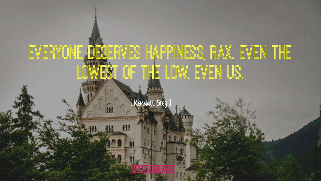 Kendall Grey Quotes: Everyone deserves happiness, Rax. Even