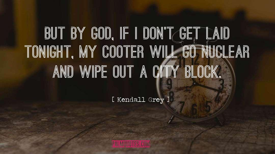 Kendall Grey Quotes: But by God, if I