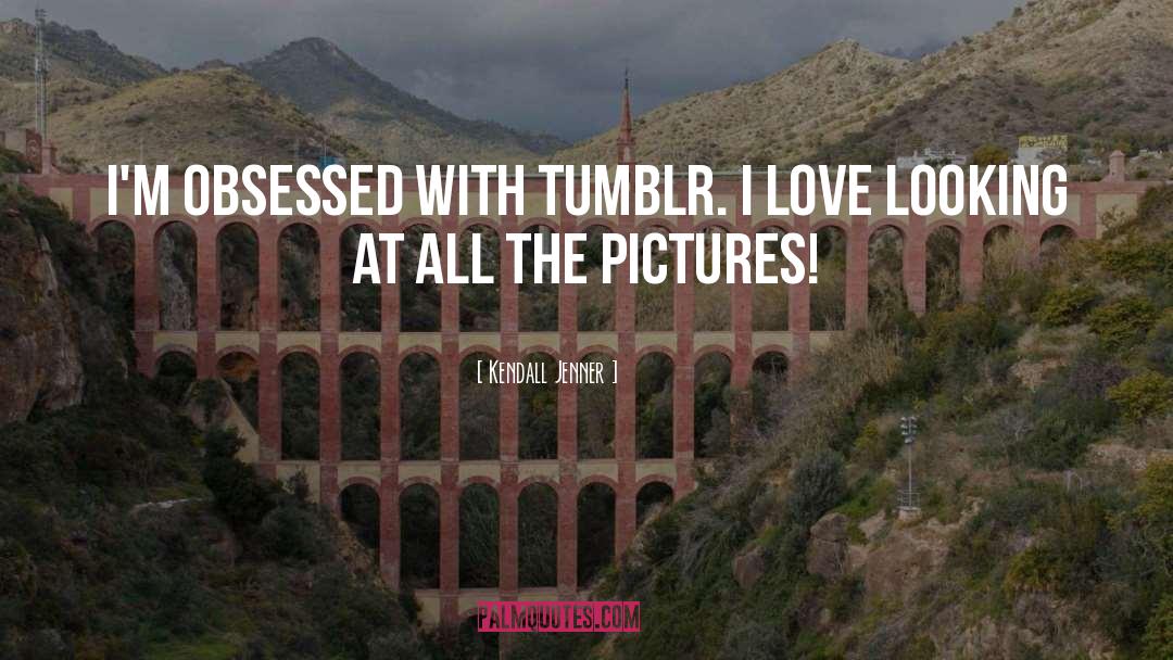 Kendall Jenner Quotes: I'm obsessed with Tumblr. I