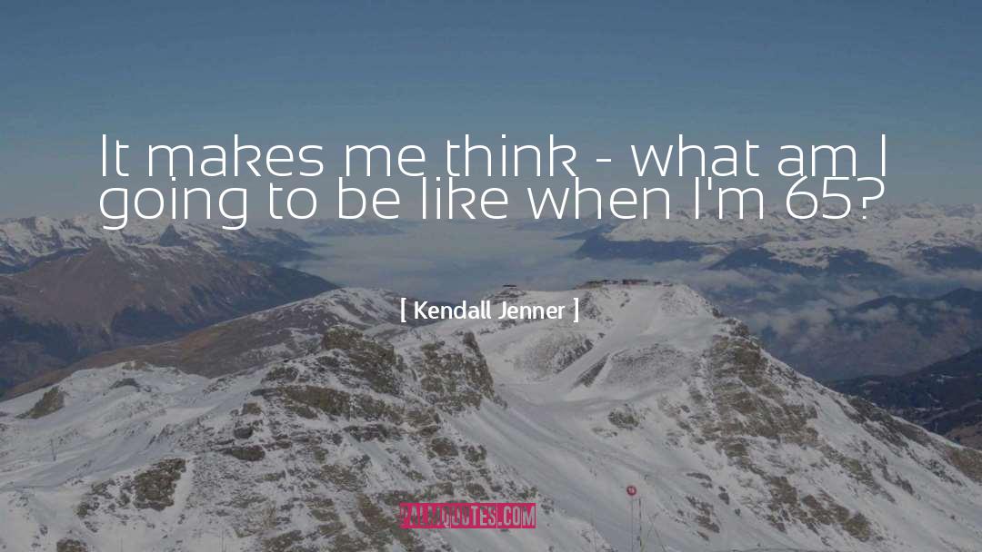 Kendall Jenner Quotes: It makes me think -