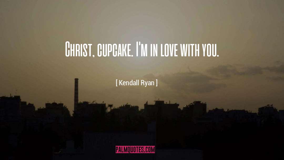 Kendall Ryan Quotes: Christ, cupcake. I'm in love
