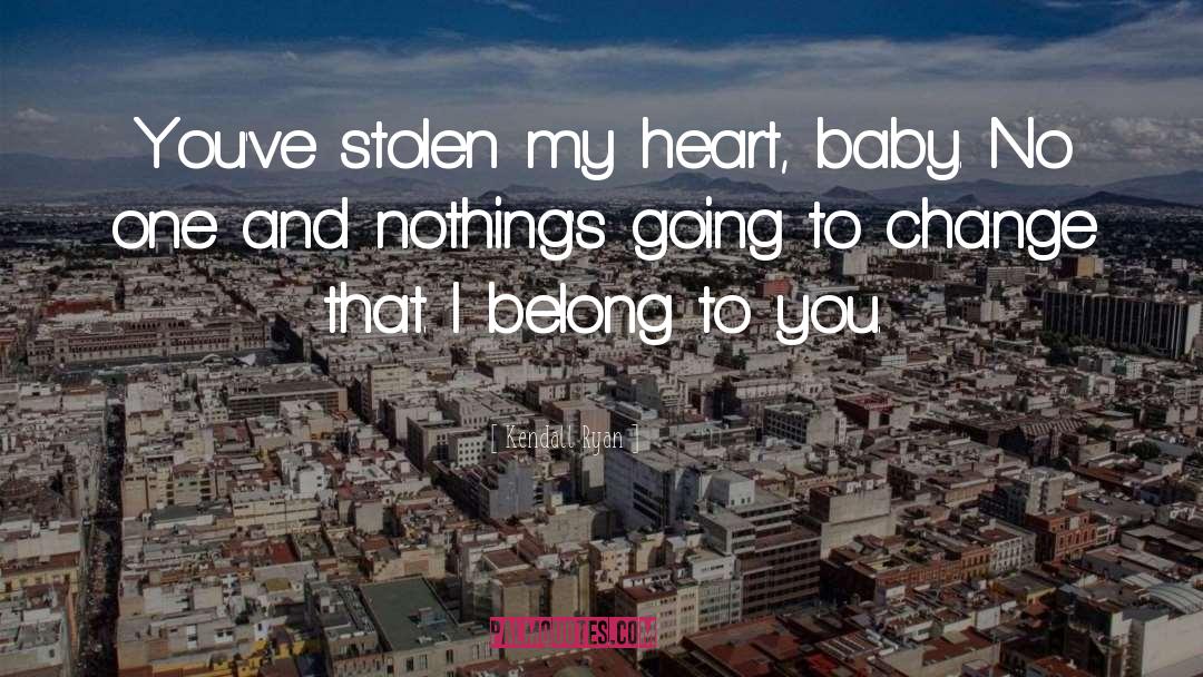 Kendall Ryan Quotes: You've stolen my heart, baby.