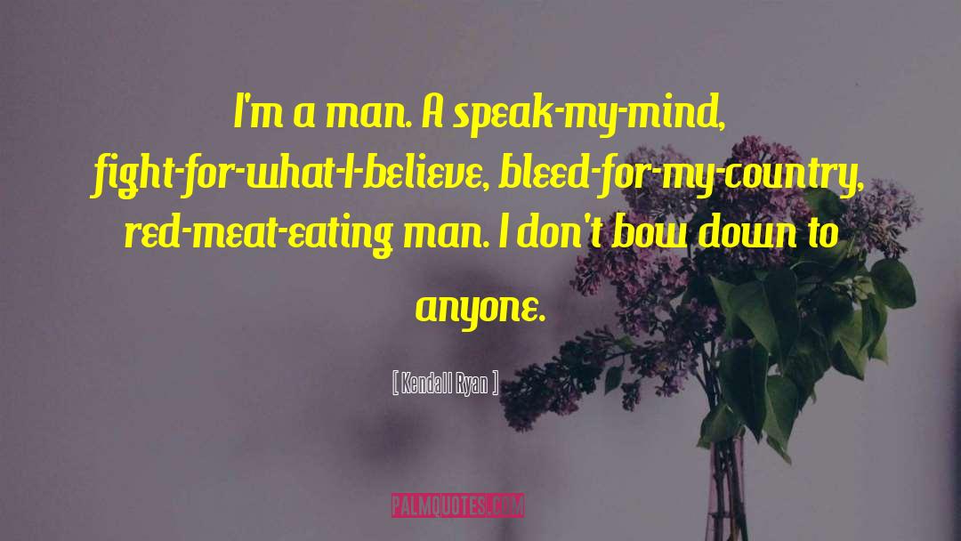 Kendall Ryan Quotes: I'm a man. A speak-my-mind,