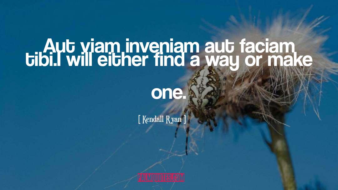 Kendall Ryan Quotes: Aut viam inveniam aut faciam