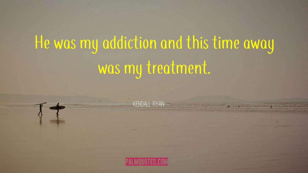 Kendall Ryan Quotes: He was my addiction and