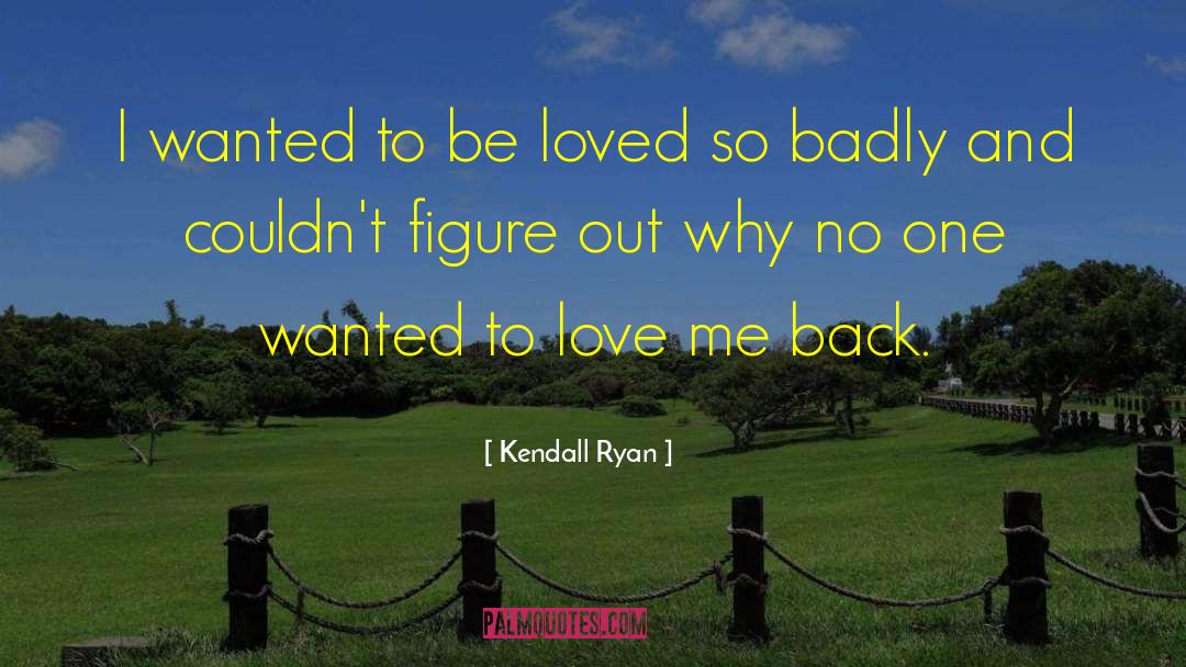 Kendall Ryan Quotes: I wanted to be loved